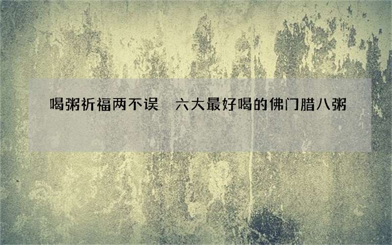 喝粥祈福两不误 六大最好喝的佛门腊八粥